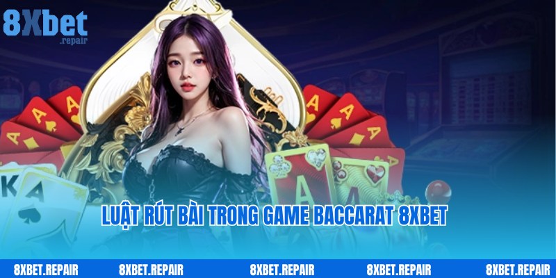 Nguyên tắc tiến hành rút bài Baccarat 8xbet theo chuyên gia