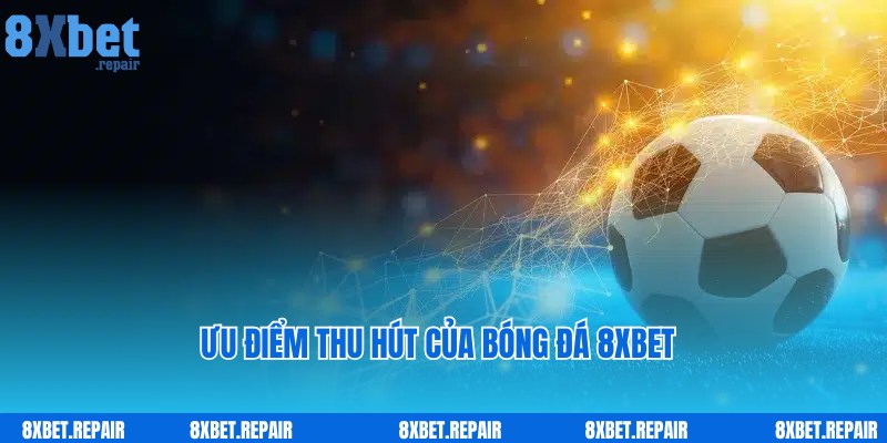 Ưu điểm nổi trội giúp người chơi tin tưởng bóng đá 8xbet