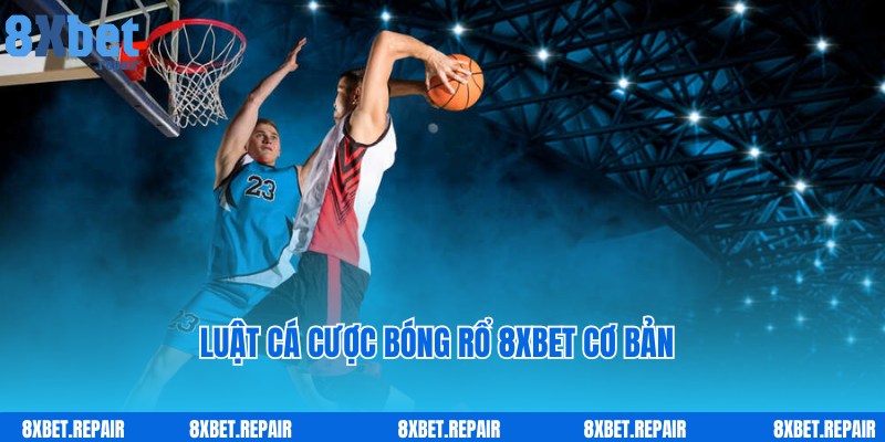 Luật cược bóng rổ 8xbet chi tiết theo chuyên gia chia sẻ