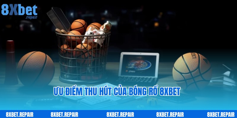 Ưu điểm thu hút nhiều hội viên tham gia cược bóng rổ 8xbet