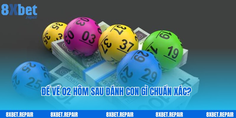 Đề Về 02 Hôm Sau Đánh Con Gì Chuẩn 99% Theo Cao Thủ?