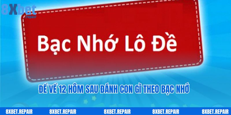 Đề về 12 hôm sau đánh con gì theo bạc nhớ