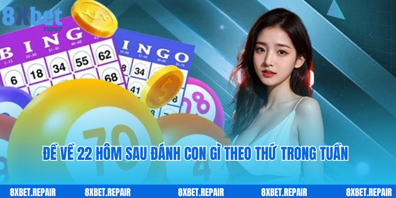 Bật mí đề về 22 hôm sau đánh con gì theo thứ trong tuần