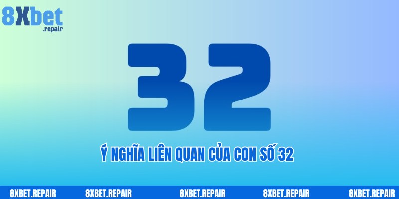 Bật mí ý nghĩa liên quan, ẩn chứa của con số 32