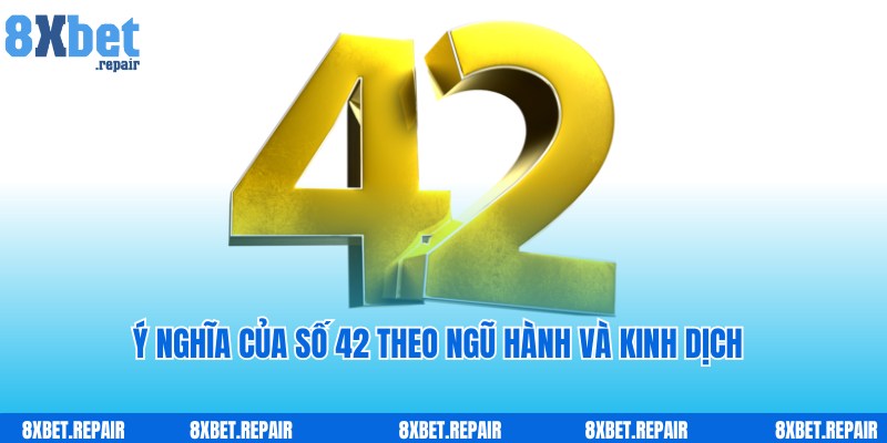 Ý nghĩa của số 42 theo ngũ hành và kinh dịch từ chuyên gia