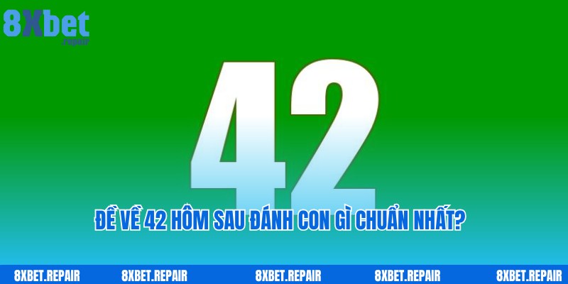 Đề Về 42 Hôm Sau Đánh Con Gì Bất Bại Cùng Chuyên Gia 8xbet?