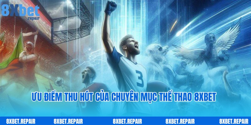 Ưu điểm ấn tượng, nổi trội của chuyên mục thể thao 8xbet